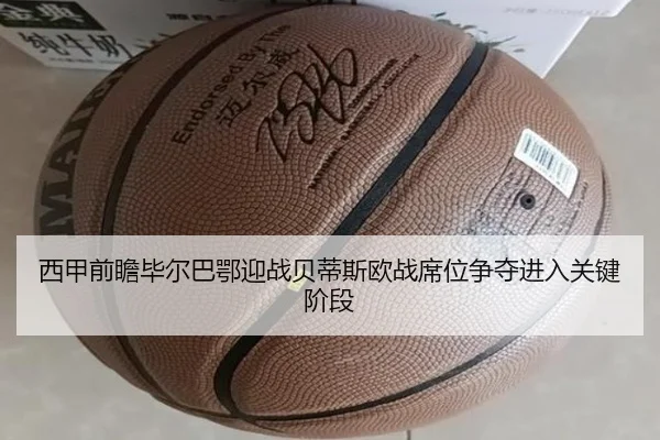 西甲前瞻毕尔巴鄂迎战贝蒂斯欧战席位争夺进入关键阶段